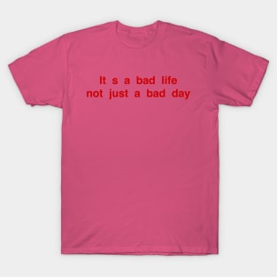 Is a bad life not just a bad day T-Shirt